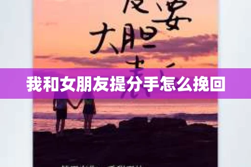 我和女朋友提分手怎么挽回