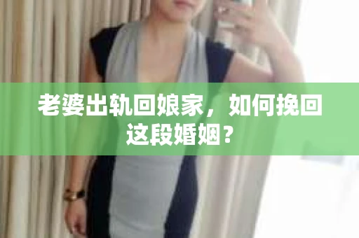 老婆出轨回娘家，如何挽回这段婚姻？