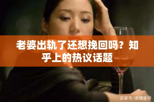 老婆出轨了还想挽回吗？知乎上的热议话题