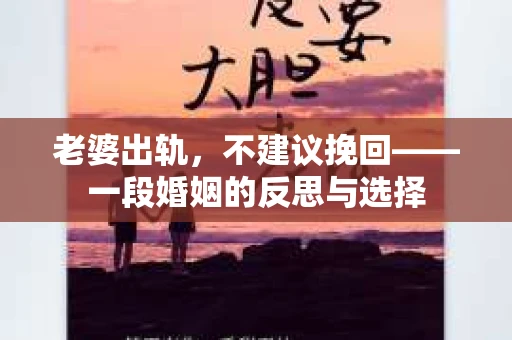 老婆出轨，不建议挽回——一段婚姻的反思与选择