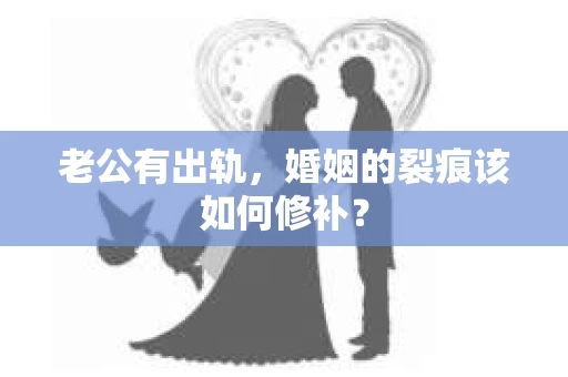 老公有出轨，婚姻的裂痕该如何修补？
