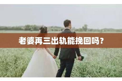 老婆再三出轨能挽回吗？