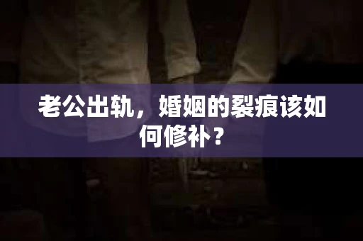老公出轨，婚姻的裂痕该如何修补？