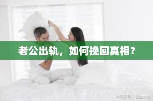 老公出轨，如何挽回真相？