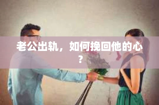 老公出轨,如何挽回他的心? 老公出轨,如何挽回他的心?