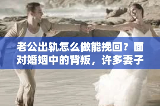 老公出轨怎么做能挽回？面对婚姻中的背叛，许多妻子都会感到痛苦和无助。但请相信，无论情况多么棘手，都有可能找到解决问题的方法。以下是我根据多年律师经验，结合实际案例，为大家整理的一些挽回婚姻的建议。