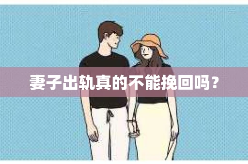 妻子出轨真的不能挽回吗? 妻子出轨真的不能挽回吗?