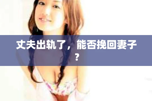 丈夫出轨了，能否挽回妻子？