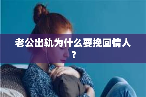 老公出轨为什么要挽回情人？
