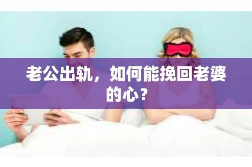 老公出轨,如何能挽回老婆的心? 老公出轨,如何能挽回老婆的心?