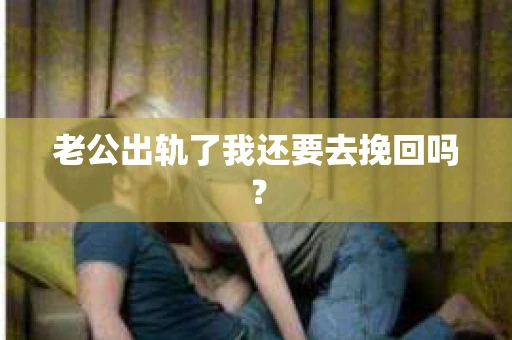 老公出轨了我还要去挽回吗？