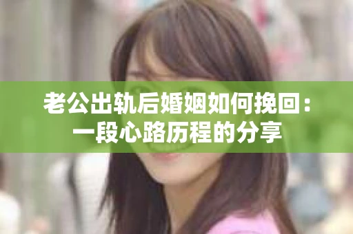 老公出轨后婚姻如何挽回：一段心路历程的分享