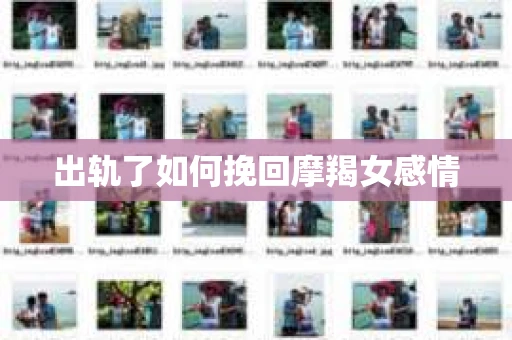 出轨了如何挽回摩羯女感情