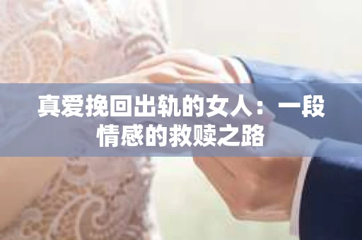真爱挽回出轨的女人：一段情感的救赎之路
