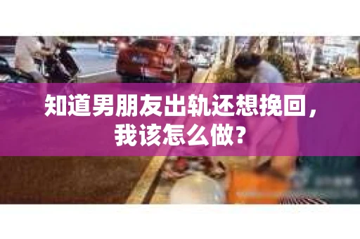 知道男朋友出轨还想挽回，我该怎么做？