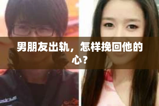 男朋友出轨，怎样挽回他的心？