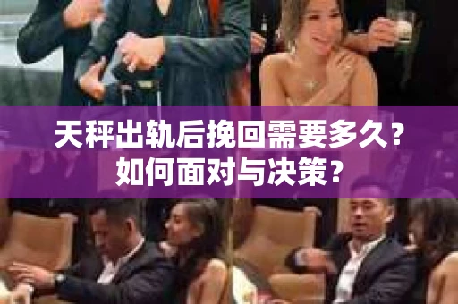 天秤出轨后挽回需要多久?如何面对与决策? 天秤出轨后挽回需要多久?如何面对与决策?