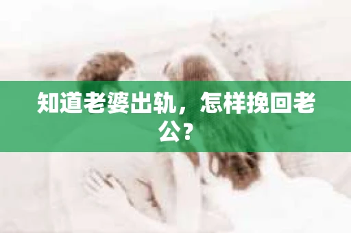 知道老婆出轨，怎样挽回老公？
