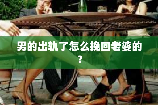 男的出轨了怎么挽回老婆的？
