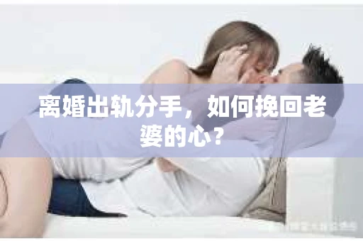 离婚出轨分手,如何挽回老婆的心? 离婚出轨分手,如何挽回老婆的心?