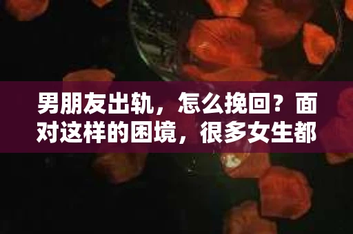 男朋友出轨，怎么挽回？面对这样的困境，很多女生都会感到无助和痛苦。但请相信，无论情况多么糟糕，都有可能找到解决问题的方法。今天，就让我来和大家聊聊，当男朋友出轨时，我们应该如何挽回这段感情。