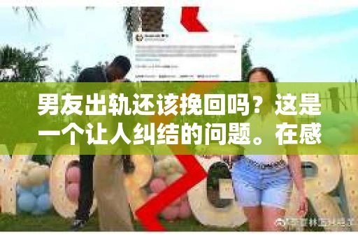男友出轨还该挽回吗？这是一个让人纠结的问题。在感情的世界里，每个人都会遇到各种各样的困扰，而出轨无疑是其中最让人痛苦的一种。那么，当男友出轨时，我们究竟该不该挽回这段感情呢？以下是我的一些看法。