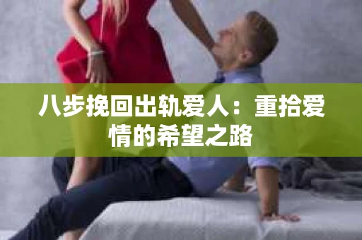 八步挽回出轨爱人：重拾爱情的希望之路