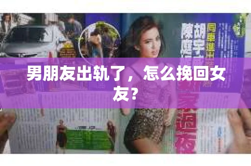 男朋友出轨了,怎么挽回女友? 男朋友出轨了,怎么挽回女友?