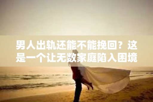 男人出轨还能不能挽回？这是一个让无数家庭陷入困境的问题。在这个问题上，我作为一名专业律师，将从法律、心理和社会等多个角度，为大家分析男人出轨后是否还有挽回的可能。