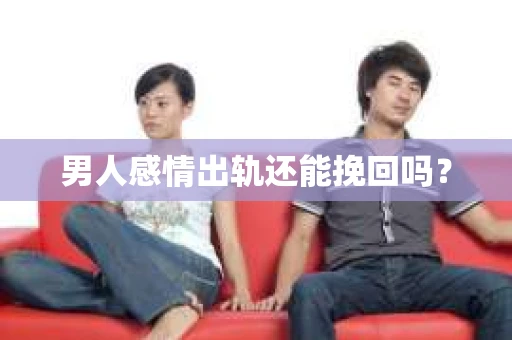 男人感情出轨还能挽回吗？