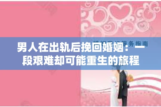 男人在出轨后挽回婚姻：一段艰难却可能重生的旅程