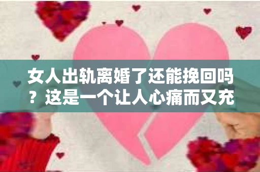 女人出轨离婚了还能挽回吗？这是一个让人心痛而又充满疑惑的问题。在这个充满变数的世界里，婚姻的稳固性似乎变得越来越脆弱。那么，当女人出轨导致离婚后，还有没有可能挽回这段婚姻呢？让我们一起来探讨这个问题。