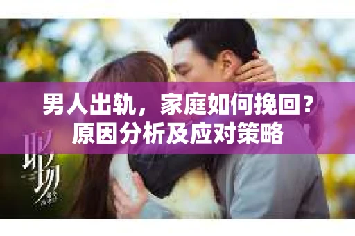 男人出轨，家庭如何挽回？原因分析及应对策略