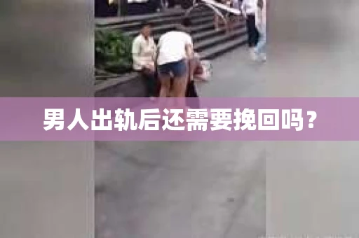 男人出轨后还需要挽回吗？