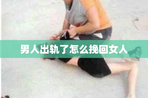 男人出轨了怎么挽回女人