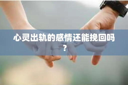 心灵出轨的感情还能挽回吗？