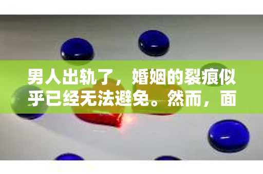 男人出轨了，婚姻的裂痕似乎已经无法避免。然而，面对这样的困境，我们是否真的无路可走？今天，就让我们一起来探讨一下，男人出轨了，我们该如何挽回他。
