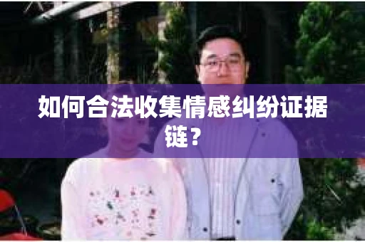 如何合法收集情感纠纷证据链? 如何合法收集情感纠纷证据链?