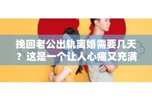 挽回老公出轨离婚需要几天？这是一个让人心痛又充满疑惑的问题。每个人的情况都是独一无二的，所以答案并不简单。在这篇文章中，我将结合实际情况，为大家分析这个问题，希望能给你一些启示。