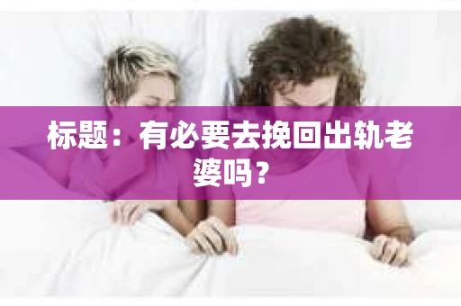 标题：有必要去挽回出轨老婆吗？