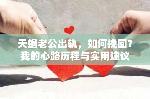 天蝎老公出轨，如何挽回？我的心路历程与实用建议