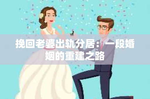 挽回老婆出轨分居：一段婚姻的重建之路