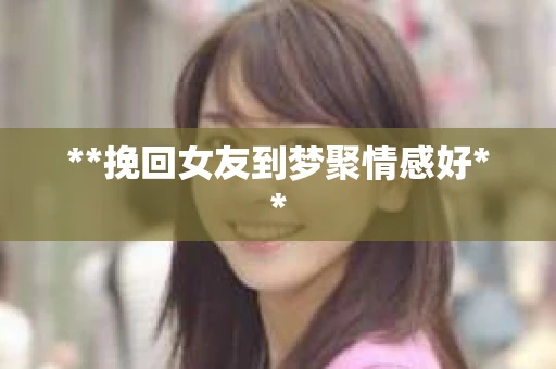 **挽回女友到梦聚情感好**