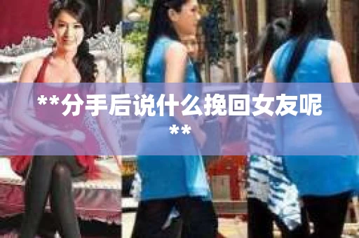 **分手后说什么挽回女友呢**