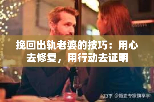 挽回出轨老婆的技巧：用心去修复，用行动去证明
