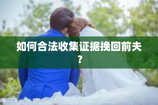 如何合法收集证据挽回前夫？