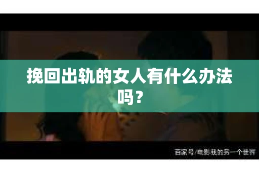 挽回出轨的女人有什么办法吗？