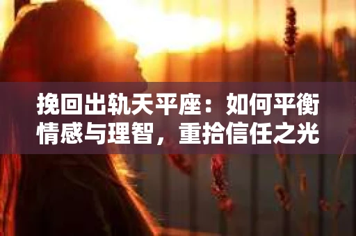 挽回出轨天平座：如何平衡情感与理智，重拾信任之光