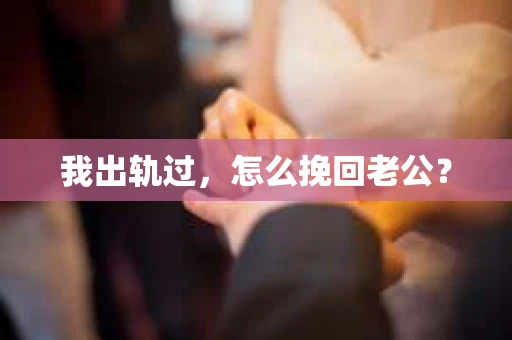 我出轨过，怎么挽回老公？