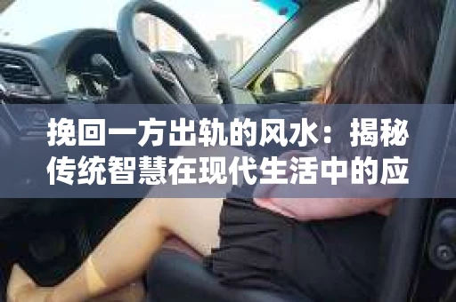 挽回一方出轨的风水：揭秘传统智慧在现代生活中的应用